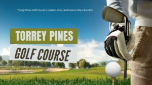 Torrey Pines Golf Course: Location, Cost, and How to Play Like a Pro